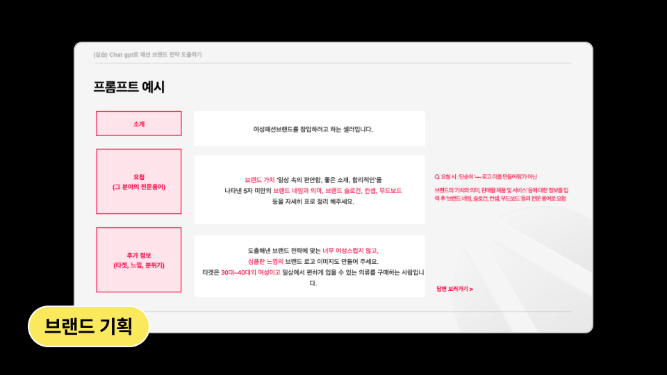 ImageSlide<span style="color: #313131;">
ChatGPT를 활용해 머리속 컨셉에만 그쳤던<br>
브랜드 기획 방향을 바로 구체화 하는 방법을 학습합니다.
</span>