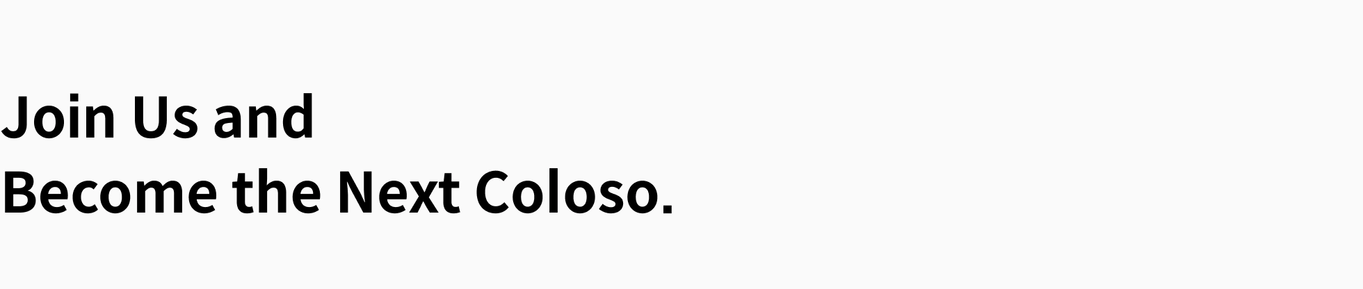 Join us and  be our next coloso.