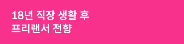 18년 직작 생활 후 프리랜서 전향