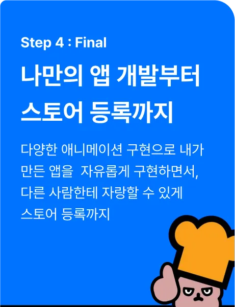 ImageSlide<b>
Flutter Animate 패키지<hr>
Firebase 연동<hr>
구글 플레이 스토어 등록<hr>
애플 앱 스토어 등록<hr>
<span style="color:#0073FF;">
✦ 나만의 앱 만들기<hr>
✦ 코딩셰프 피드백 받기
</span>
</b>