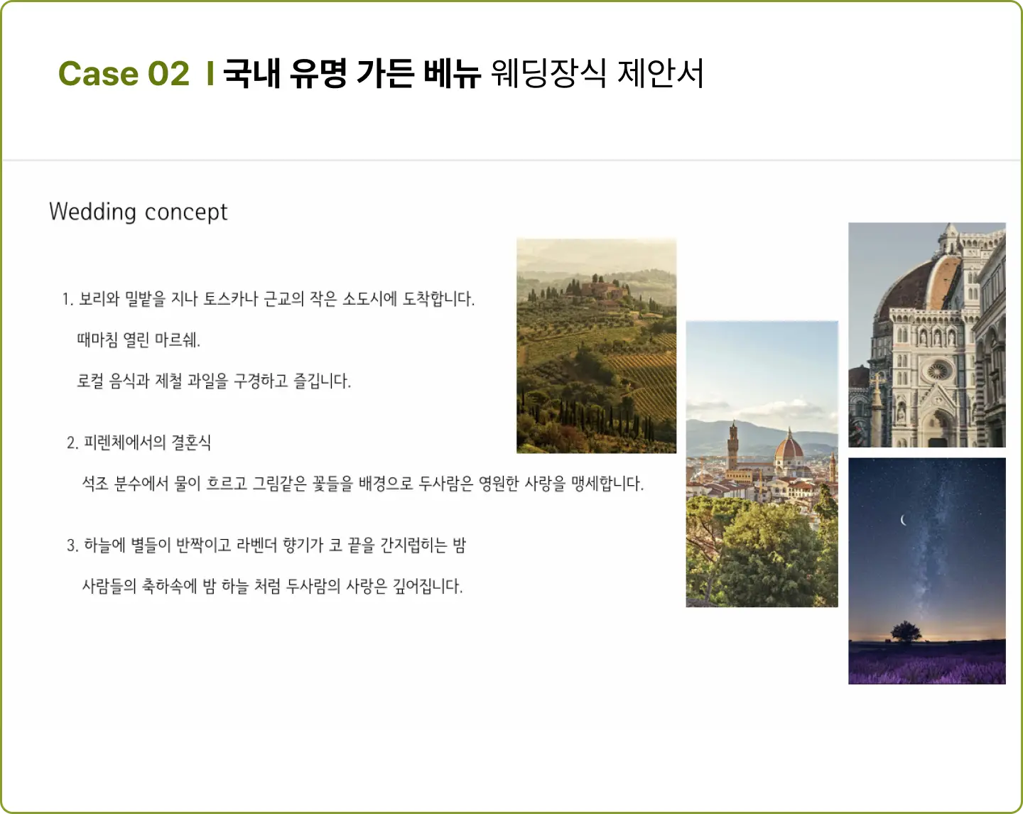 ImageSlide<span style="color:#474A3F;">웨딩 베뉴 특성상 고객의 감성과 취향을 가장 중요하게 다뤄야 합니다.  미드썸머가 실제로 제안했던 사례를 통해, 감성을 효과적으로 표현하고  신랑신부가 선호할 만한 포인트를 제안서에 담아내는 방법을 생생히 익힐 수 있습니다.</span>