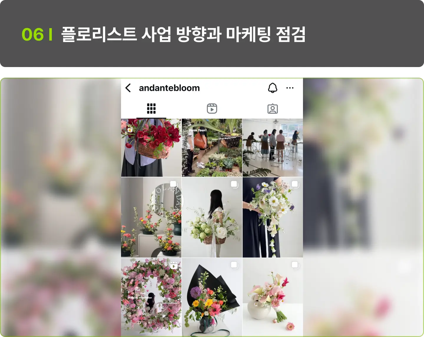 ImageSlide현재 내 브랜드/가게의 포지셔닝을 점검하고, SNS 채널과 콘텐츠 전략, 온오프 마케팅 방향성을 정리합니다. ‘예쁘기만 한’ 플로리스트가 아니라 고객과 연결되는 ‘브랜드’를 만들 수 있어요.  본인만의 운영 방향과 차별화 전략을 세울 수 있게 됩니다.