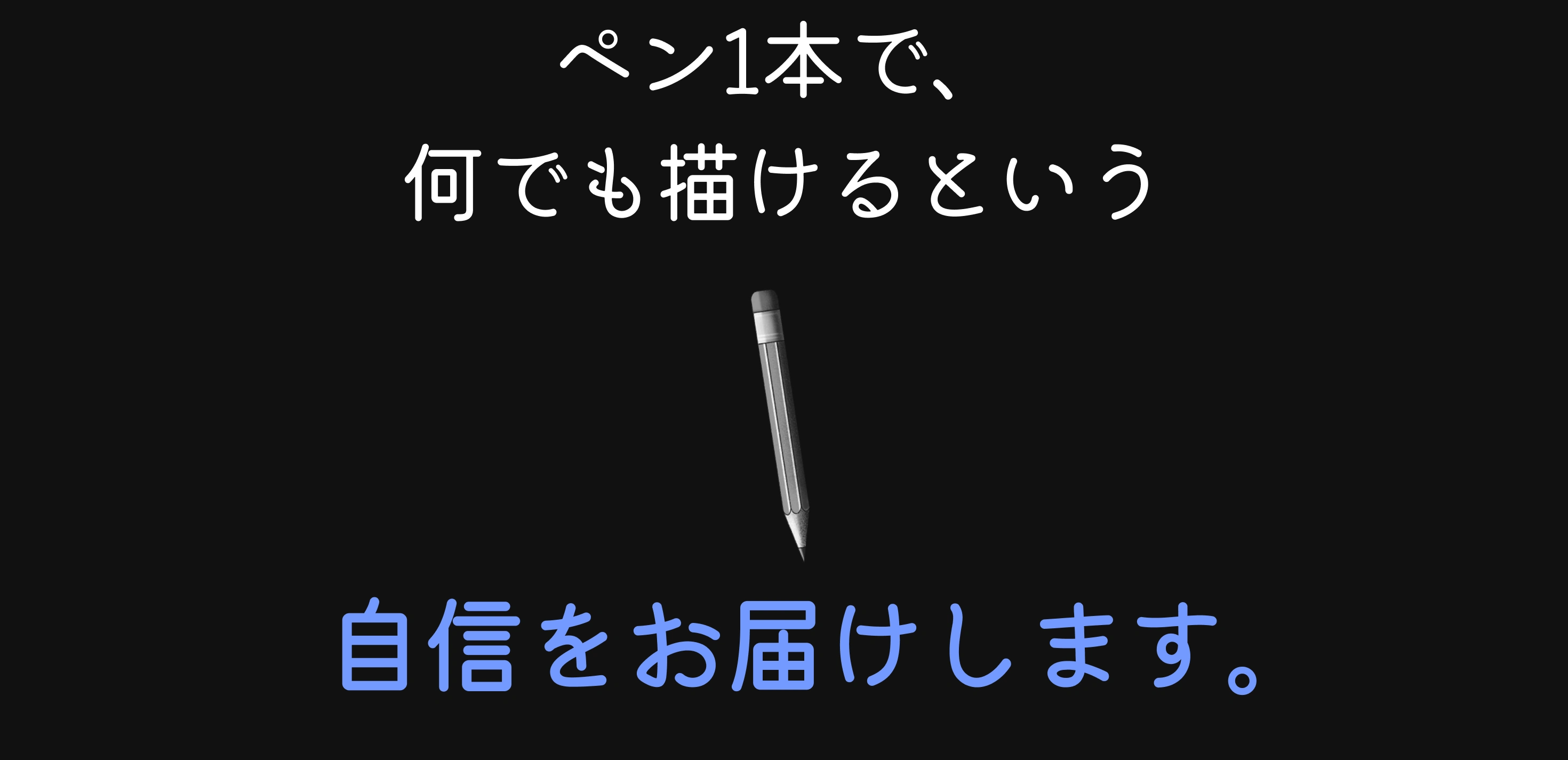 ペン1本で、 何でも描けるという