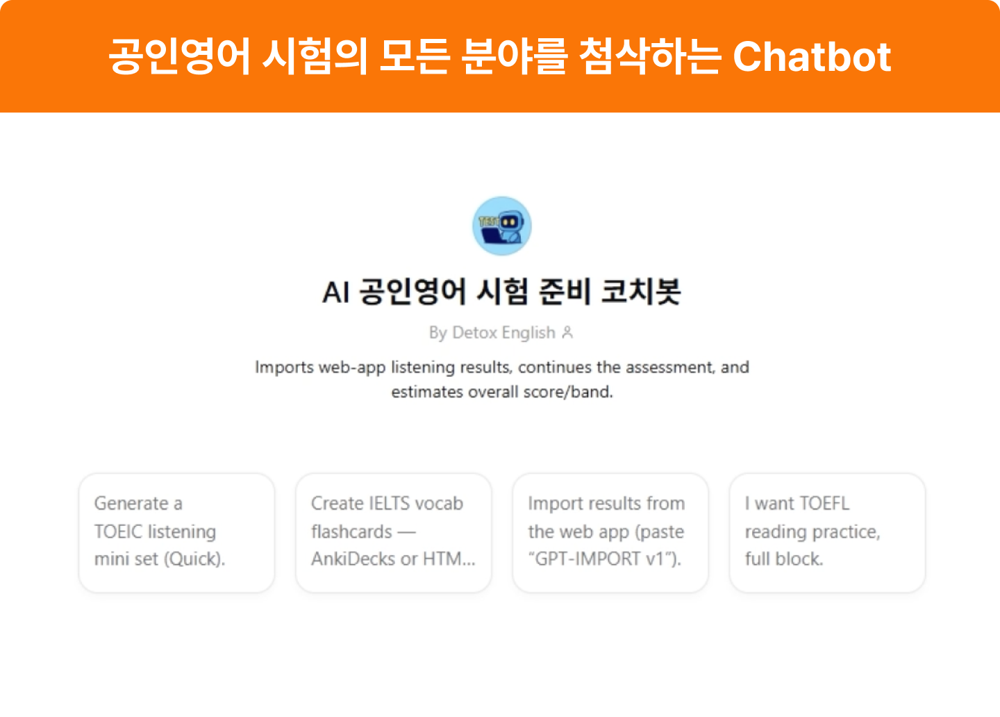 ImageSlide• 공인영어 시험을 대비하려면 듣기, 읽기, 말하기, 쓰기의 네 가지 영역을 고루 학습해야 합니다.<br> • 채점 기준까지 학습한 챗봇으로 완벽하게 학습해보세요!