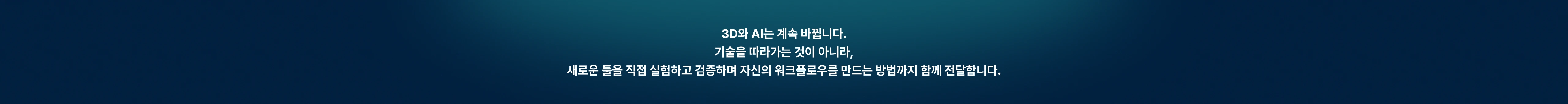 3D와 AI는 계속 바뀝니다. 기술을 따라가는 것이 아닌 새로운 툴을 직접 실험하고 검증하며 자신의 워크플로우를 만드는 방법까지 알려드립니다