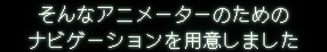 そんなアニメーターのためのナビゲーションを用意しました